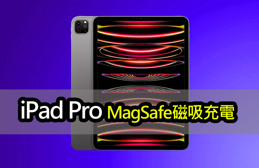 iPad Pro 2024年或將迎來MagSafe無線充電功能 apple ipad pro 2024 magsafe wireless charging