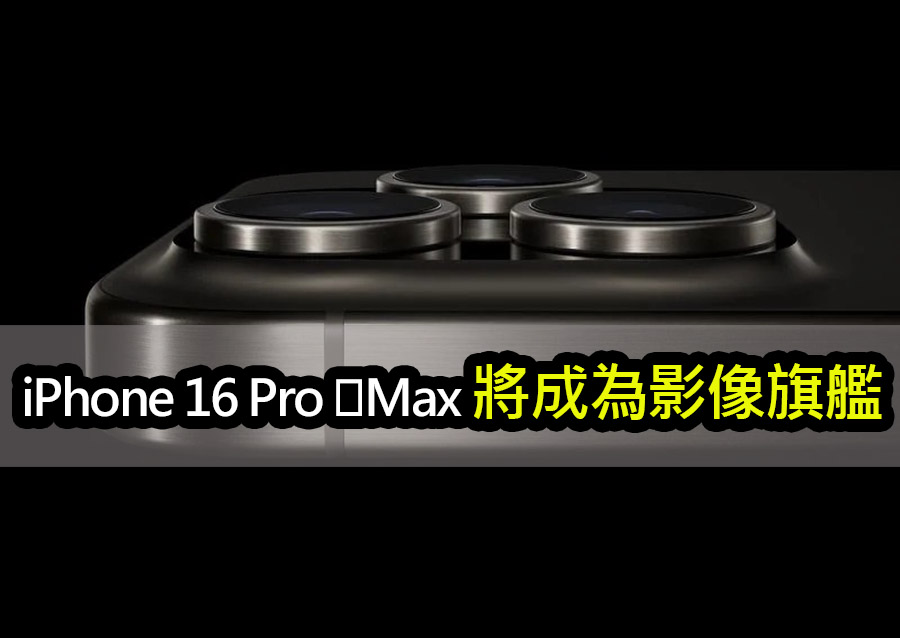iPhone 16 Pro ‌Max將成為影像旗艦：感測器技術大革新 iphone 16 pro max camera evolution