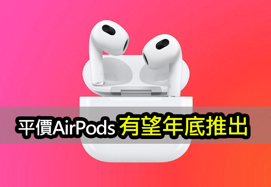 蘋果不再只有高價款！平價 AirPods 年底即將登場 apple airpods latest releases